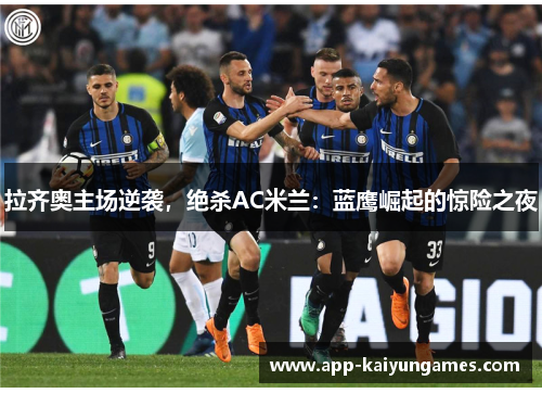 拉齐奥主场逆袭，绝杀AC米兰：蓝鹰崛起的惊险之夜