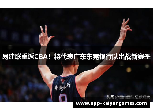 易建联重返CBA！将代表广东东莞银行队出战新赛季