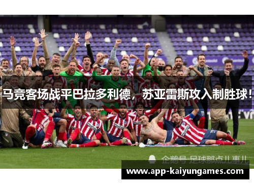 马竞客场战平巴拉多利德，苏亚雷斯攻入制胜球！