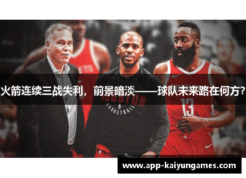 火箭连续三战失利，前景暗淡——球队未来路在何方？