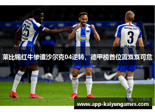 莱比锡红牛惨遭沙尔克04逆转，德甲榜首位置岌岌可危