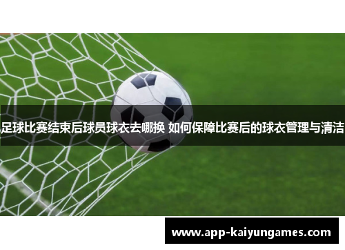 足球比赛结束后球员球衣去哪换 如何保障比赛后的球衣管理与清洁