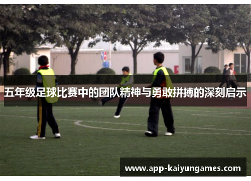 五年级足球比赛中的团队精神与勇敢拼搏的深刻启示