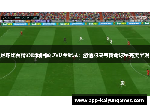 足球比赛精彩瞬间回顾DVD全纪录：激情对决与传奇球星完美呈现