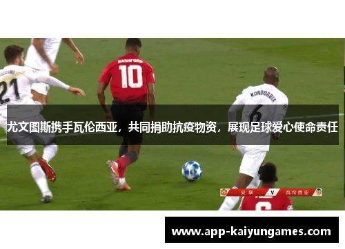 尤文图斯携手瓦伦西亚，共同捐助抗疫物资，展现足球爱心使命责任