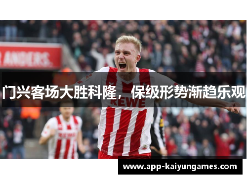 门兴客场大胜科隆，保级形势渐趋乐观