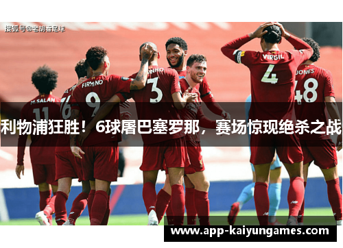 利物浦狂胜！6球屠巴塞罗那，赛场惊现绝杀之战