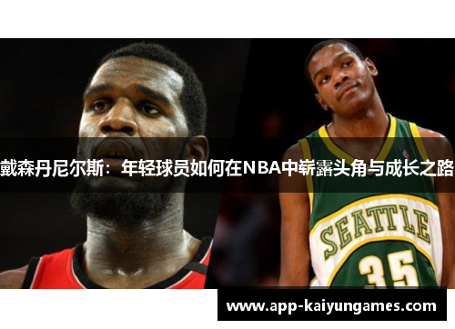 戴森丹尼尔斯：年轻球员如何在NBA中崭露头角与成长之路