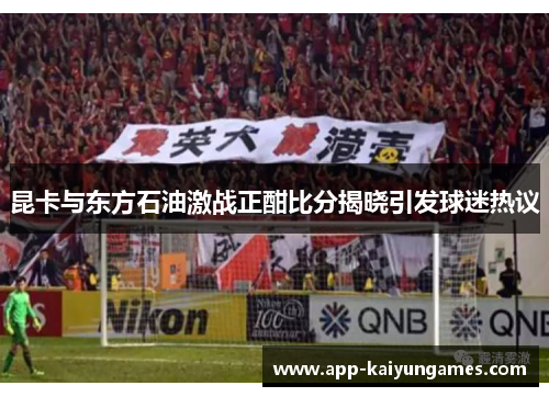 昆卡与东方石油激战正酣比分揭晓引发球迷热议