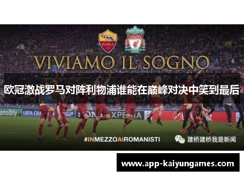 欧冠激战罗马对阵利物浦谁能在巅峰对决中笑到最后