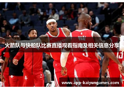 火箭队与快船队比赛直播观看指南及相关信息分享