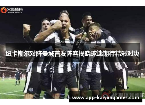 纽卡斯尔对阵曼城首发阵容揭晓球迷期待精彩对决