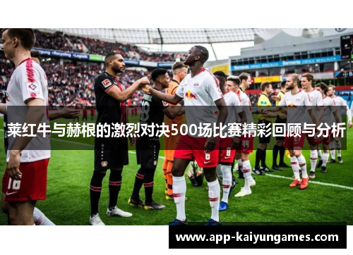 莱红牛与赫根的激烈对决500场比赛精彩回顾与分析