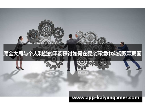 顾全大局与个人利益的平衡探讨如何在复杂环境中实现双赢局面