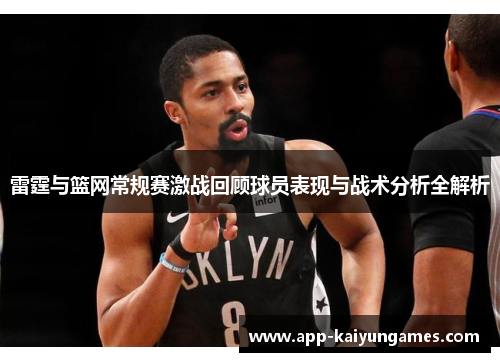 雷霆与篮网常规赛激战回顾球员表现与战术分析全解析