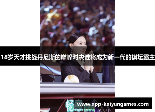 18岁天才挑战丹尼斯的巅峰对决谁将成为新一代的棋坛霸主