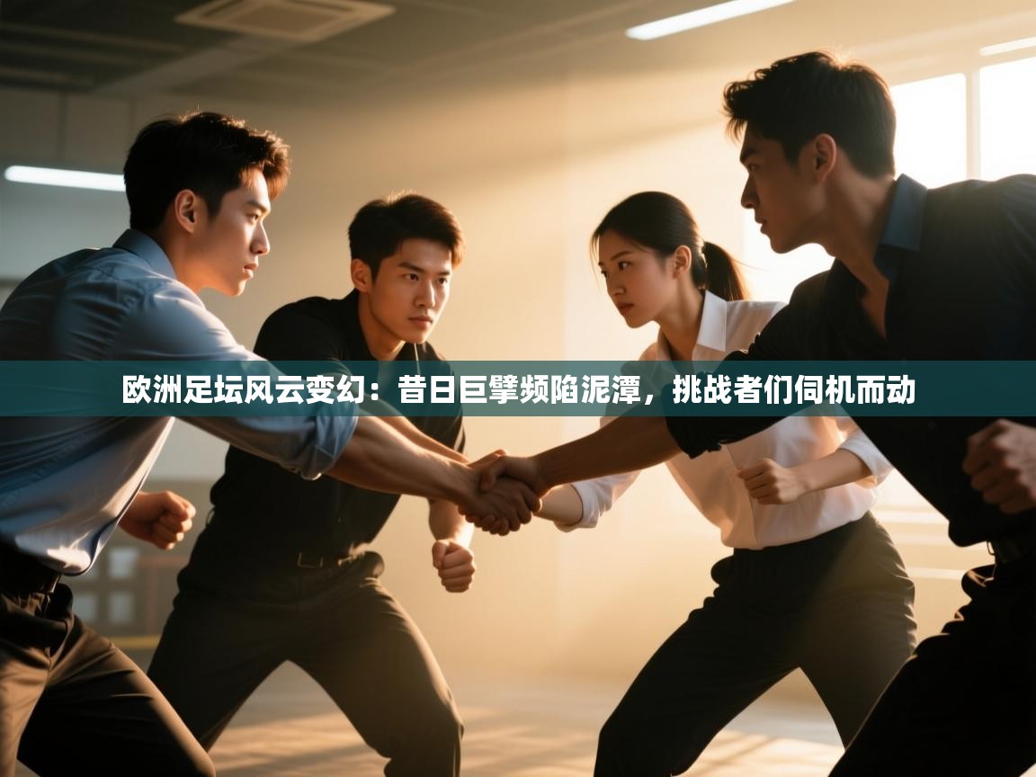 欧洲足坛风云变幻：昔日巨擘频陷泥潭，挑战者们伺机而动  第1张