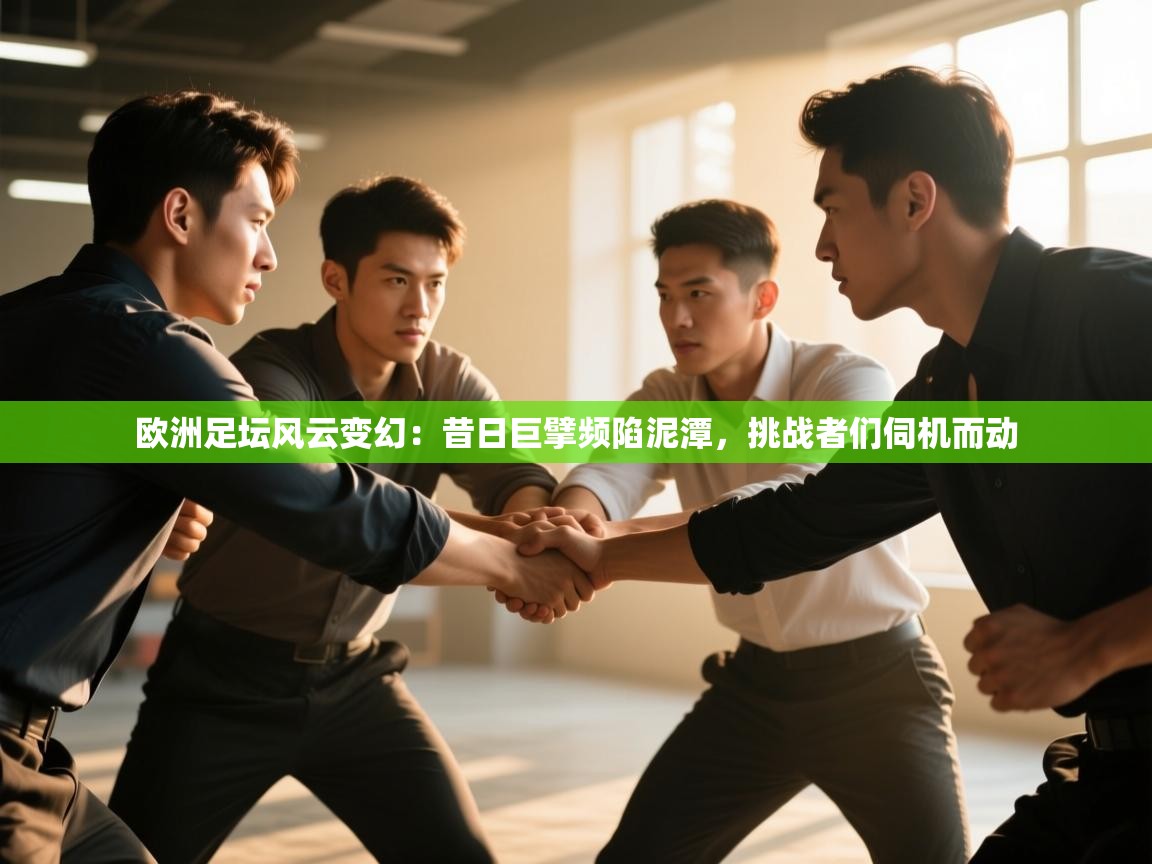 欧洲足坛风云变幻：昔日巨擘频陷泥潭，挑战者们伺机而动  第2张