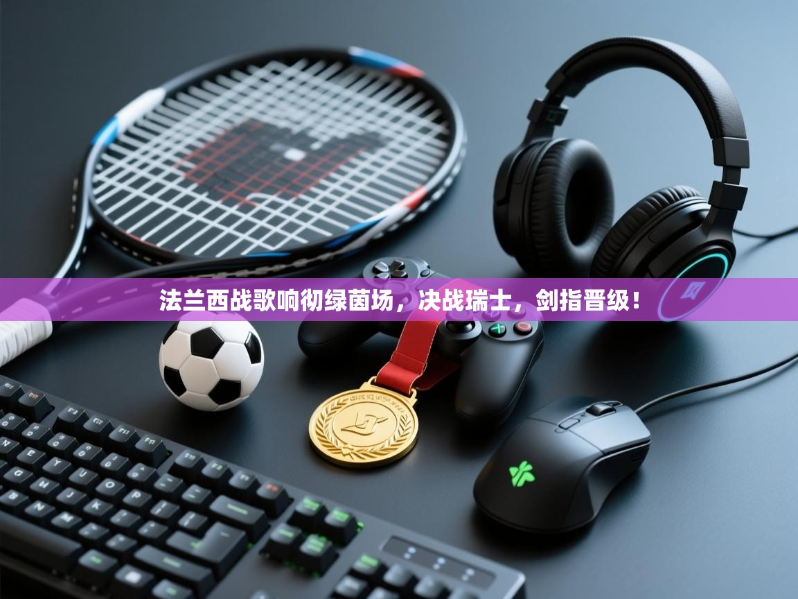 法兰西战歌响彻绿茵场,决战瑞士,剑指晋级! 第2张