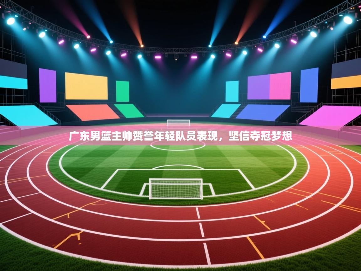 广东男篮主帅赞誉年轻队员表现，坚信夺冠梦想  第2张