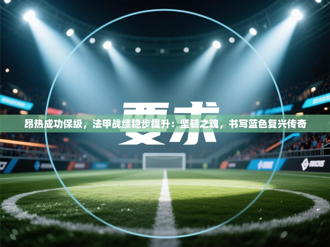 昂热成功保级,法甲战绩稳步提升:坚韧之魂,书写蓝色复兴传奇 第1张